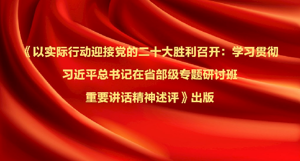 《以实际行动迎接党的二十大胜利召开：学习贯彻习近平总书记在省部级专题研讨班重要讲话精神述评》出版