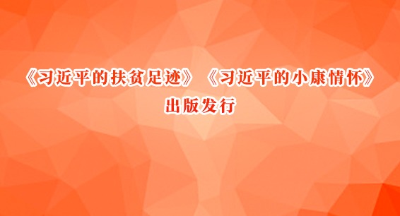 《习近平的扶贫足迹》《习近平的小康情怀》出版发行