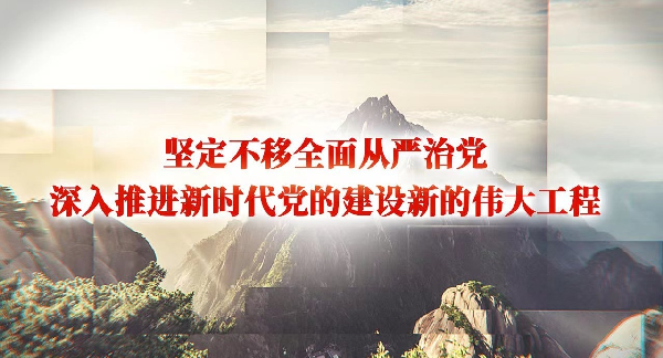 学报告丨坚定不移全面从严治党，深入推进新时代党的建设新的伟大工程
