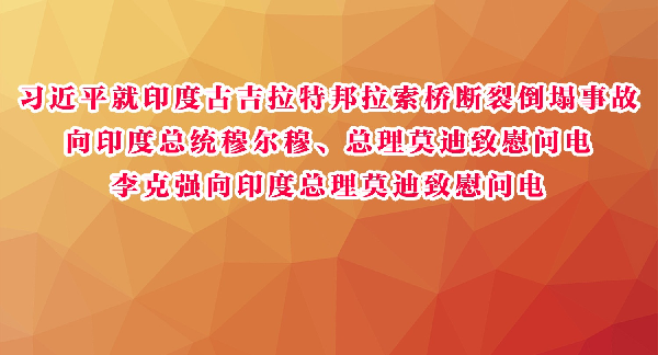 习近平就印度古吉拉特邦拉索桥断裂倒塌事故向印度总统穆尔穆、总理莫迪致慰问电  李克强向印度总理莫迪致慰问电