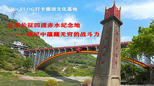VR·vlog打卡廉洁文化教育基地 | 红军长征四渡赤水纪念地：铁纪中蕴藏无穷的战斗力