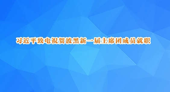 习近平致电祝贺波黑新一届主席团成员就职