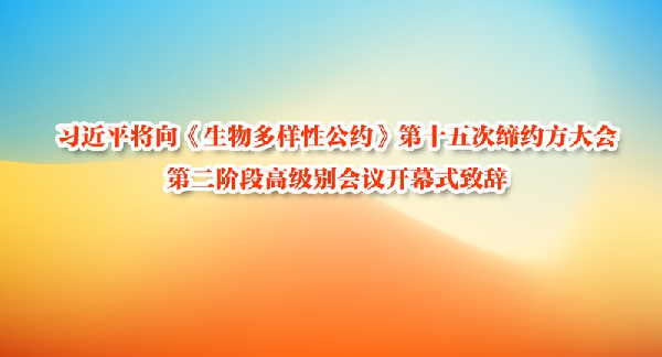 习近平将向《生物多样性公约》第十五次缔约方大会第二阶段高级别会议开幕式致辞