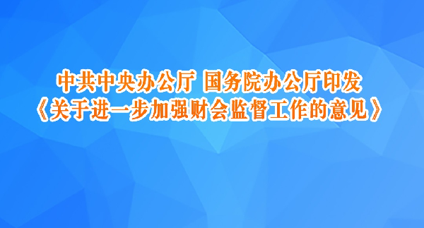 中共中央办公厅 国务院办公厅印发《关于进一步加强财会监督工作的意见》
