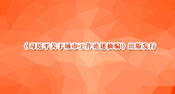 《习近平关于城市工作论述摘编》出版发行