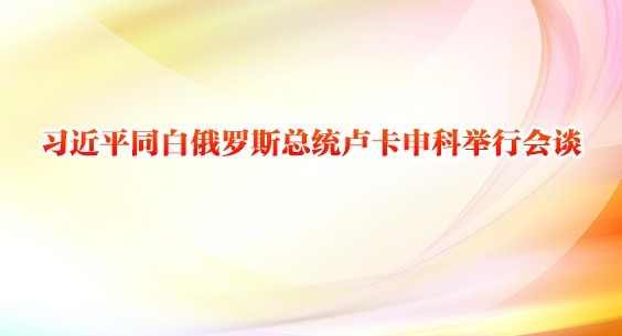 习近平同白俄罗斯总统卢卡申科举行会谈
