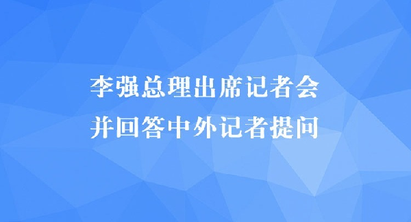 李强总理出席记者会并回答中外记者提问