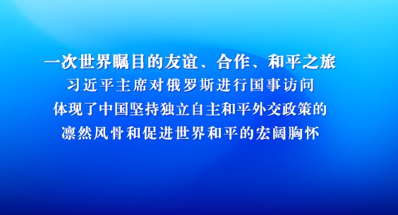 一次世界瞩目的友谊、合作、和平之旅 习近平主席对俄罗斯进行国事访问体现了中国坚持独立自主和平外交政策的凛然风骨和促进世界和平的宏阔胸怀