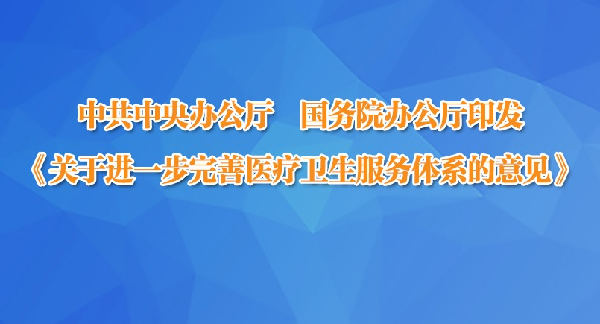 中办国办印发《关于进一步完善医疗卫生服务体系的意见》
