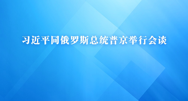 习近平同俄罗斯总统普京举行会谈