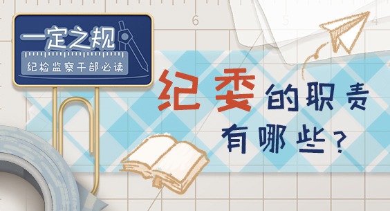 一定之规•纪检监察干部必读丨纪委的职责有哪些？