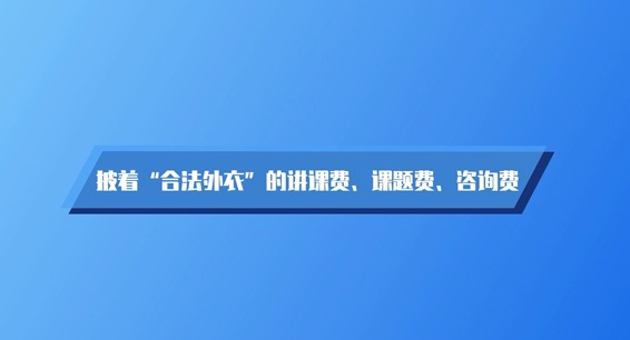 动画 | 披着“合法外衣”的讲课费、课题费、咨询费