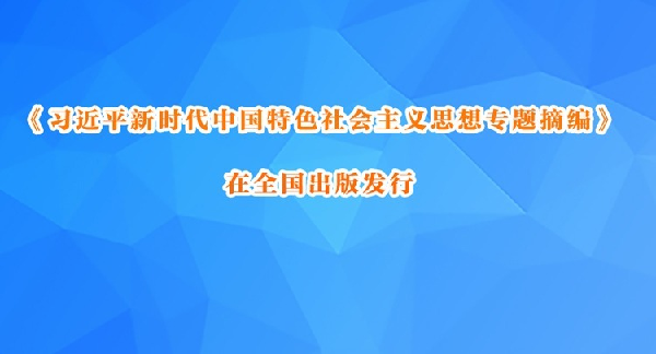 《习近平新时代中国特色社会主义思想专题摘编》在全国出版发行